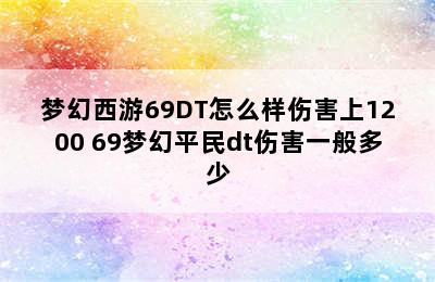 梦幻西游69DT怎么样伤害上1200 69梦幻平民dt伤害一般多少